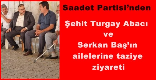 Saadet Partisi’nden Şehit Turgay Abacı ve Serkan Baş’ın ailelerine taziye ziyareti