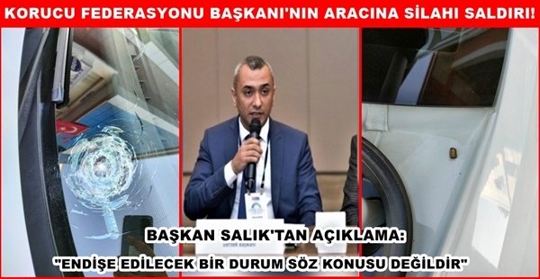 KORUCU FEDERASYONU BAŞKANI MUSA SALIK’IN ARACINA SİLAHI SALDIRI!