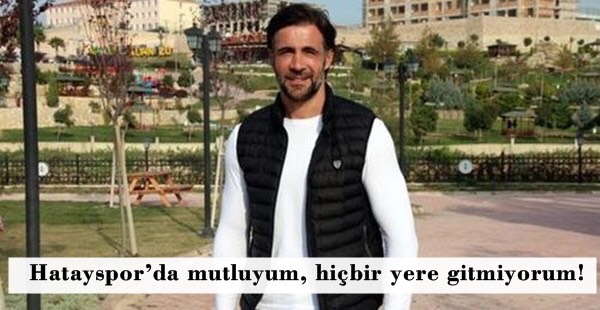 HATAYSPOR’DA MUTLUYUM, HİÇBİR YERE GİTMİYORUM!