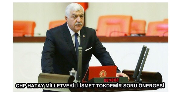 CHP HATAY MİLLETVEKİLİ İSMET TOKDEMİR SORU ÖNERGESİ