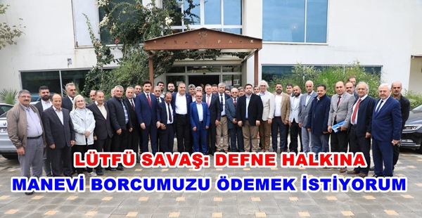 BAŞKAN SAVAŞ DEFNELİ MUHTARLAR İLE BİR ARAYA GELDİ LÜTFÜ SAVAŞ: DEFNE HALKINA MANEVİ BORCUMUZU ÖDEMEK İSTİYORUM