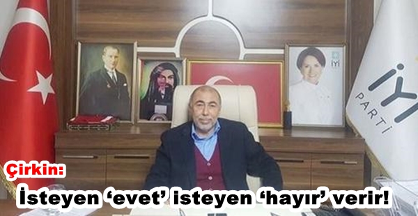 Çirkin: İsteyen ‘evet’ isteyen ‘hayır’ verir!
