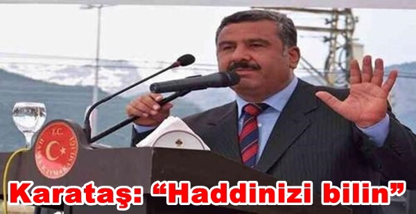 KARATAŞ: “HADDİNİZİ BİLİN”