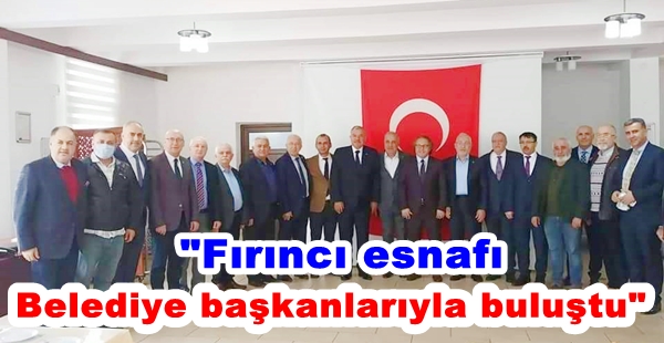 “FIRINCI ESNAFI BELEDİYE BAŞKANLARIYLA BULUŞTU”