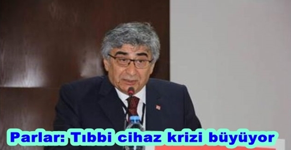 PARLAR: TIBBİ CİHAZ KRİZİ BÜYÜYOR