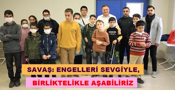 SAVAŞ: ENGELLERİ SEVGİYLE, BİRLİKTELİKLE AŞABİLİRİZ