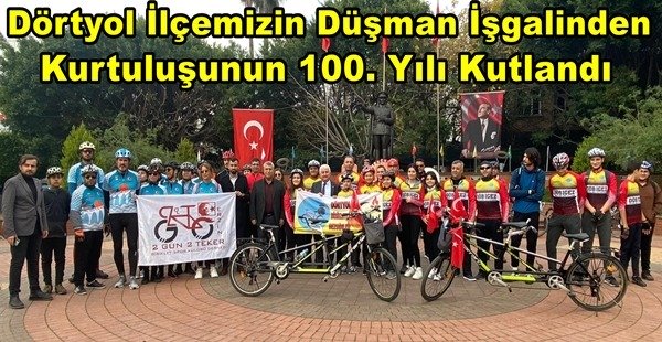 DÖRTYOL İLÇEMİZİN DÜŞMAN İŞGALİNDEN KURTULUŞUNUN 100. YILI KUTLANDI