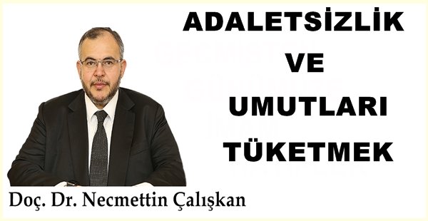 ADALETSİZLİK VE UMUTLARI TÜKETMEK