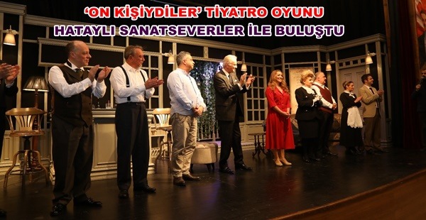‘ON KİŞİYDİLER’ TİYATRO OYUNU HATAYLI SANATSEVERLER İLE BULUŞTU