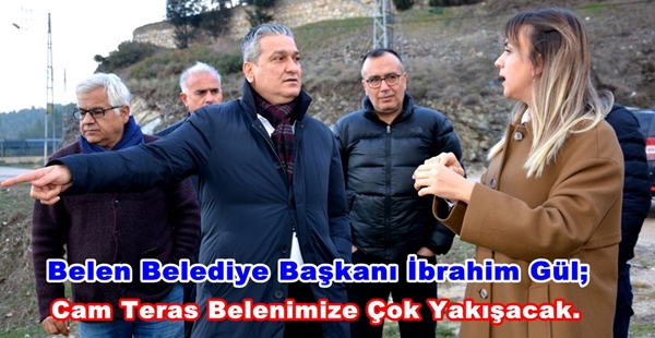 BELEN BELEDİYE BAŞKANI İBRAHİM GÜL; CAM TERAS BELENİMİZE ÇOK YAKIŞACAK