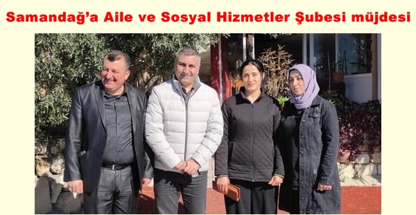 SAMANDAĞ’A AİLE VE SOSYAL HİZMETLER ŞUBESİ MÜJDESİ