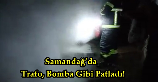 SAMANDAĞ’DA TRAFO, BOMBA GİBİ PATLADI!