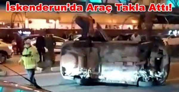 İSKENDERUN’DA ARAÇ TAKLA ATTI!