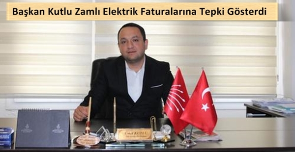 BAŞKAN KUTLU ZAMLI ELEKTRİK FATURALARINA TEPKİ GÖSTERDİ