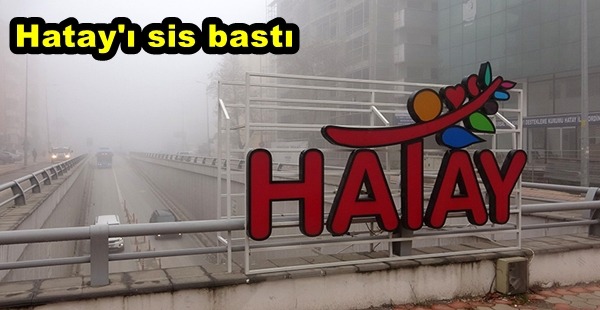 HATAY’I SİS BASTI