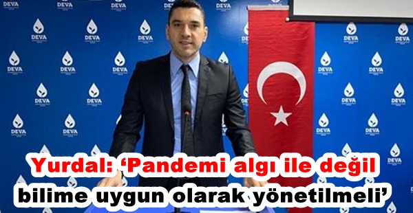 YURDAL: ‘PANDEMİ ALGI İLE DEĞİL, BİLİME UYGUN OLARAK YÖNETİLMELİ’