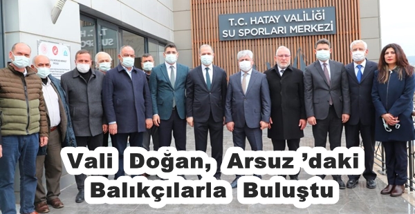 VALİ DOĞAN, ARSUZ’DAKİ BALIKÇILARLA BULUŞTU