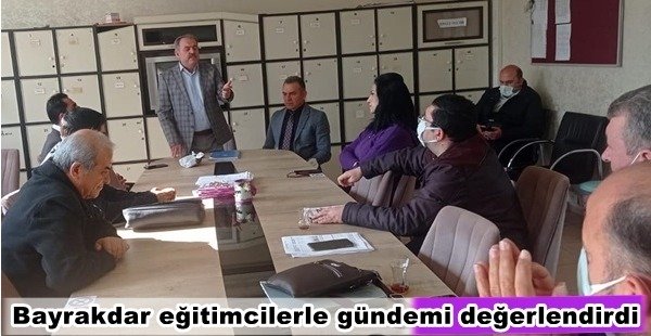 BAYRAKDAR EĞİTİMCİLERLE GÜNDEMİ DEĞERLENDİRDİ