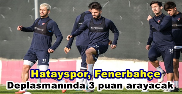 HATAYSPOR, FENERBAHÇE DEPLASMANINDA 3 PUAN ARAYACAK