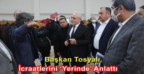 BAŞKAN TOSYALI, İCRAATLERİNİ “YERİNDE” ANLATTI