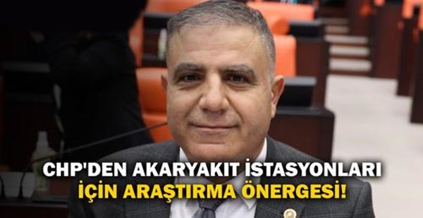 CHP’DEN AKARYAKIT İSTASYONLARI İÇİN ARAŞTIRMA ÖNERGESİ