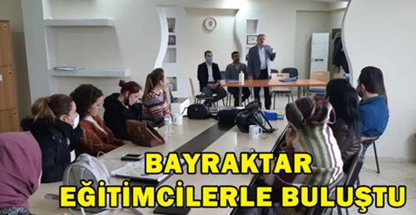 BAYRAKDAR EĞİTİMCİLERLE BULUŞTU