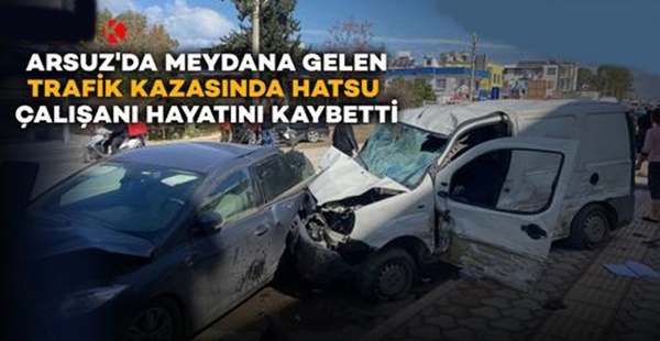 ARSUZ’DAKİ KAZADA HATSU ÇALIŞANI HAYATINI KAYBETTİ
