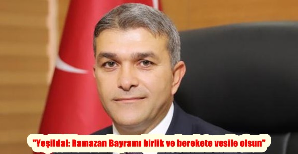 “YEŞİLDAL: RAMAZAN BAYRAMI BİRLİK VE BEREKETE VESİLE OLSUN”