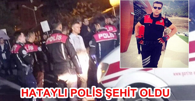 HATAYLI POLİS ŞEHİT OLDU