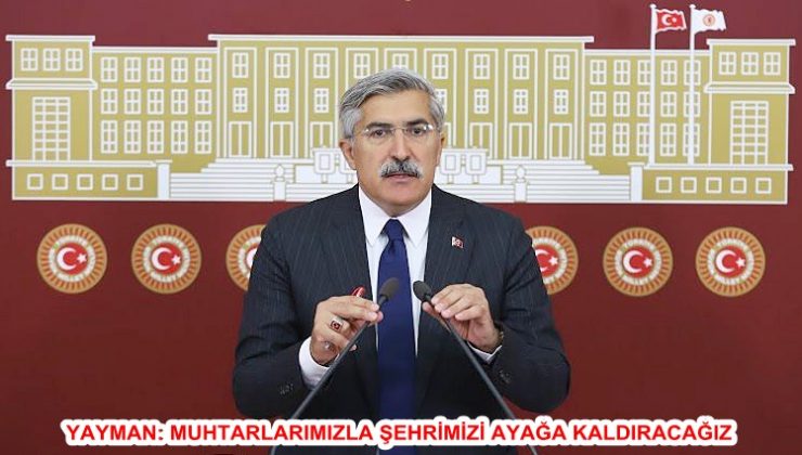 YAYMAN: MUHTARLARIMIZLA ŞEHRİMİZİ AYAĞA KALDIRACAĞIZ