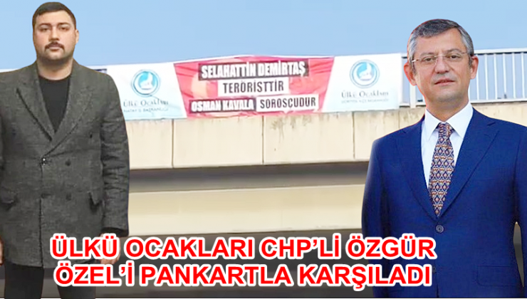 ÜLKÜ OCAKLARI ÖZGÜR ÖZEL’İ PANKARTLA KARŞILADI