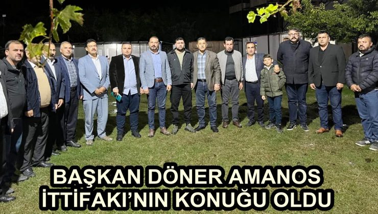 BAŞKAN DÖNER AMANOS İTTİFAKI’NIN KONUĞU OLDU