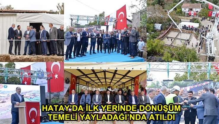 HATAY’DA İLK YERİNDE DÖNÜŞÜM TEMELİ YAYLADAĞI’NDA ATILDI