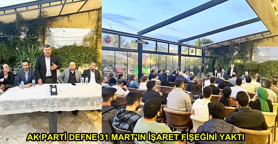 AK PARTİ DEFNE 31 MART’IN İŞARET FİŞEĞİNİ YAKTI
