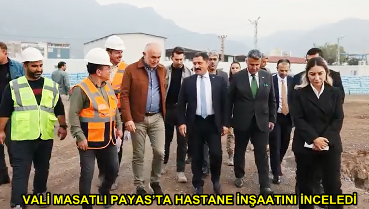 VALİ MASATLI PAYAS’TA HASTANE İNŞAATINI İNCELEDİ