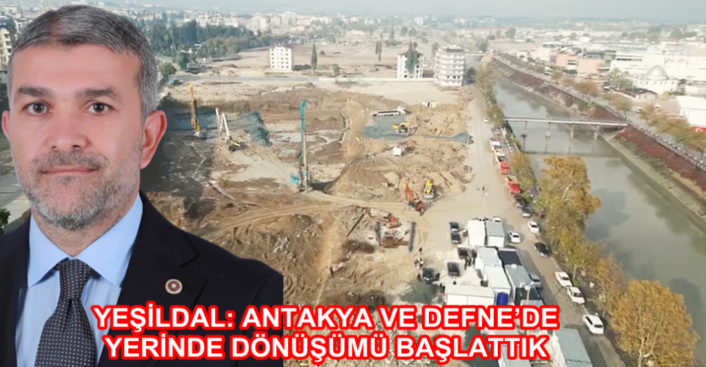 YEŞİLDAL: ANTAKYA VE DEFNE’DE YERİNDE DÖNÜŞÜMÜ BAŞLATTIK