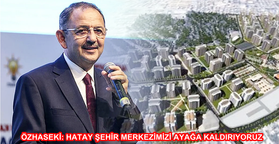 ÖZHASEKİ: HATAY ŞEHİR MERKEZİMİZİ AYAĞA KALDIRIYORUZ