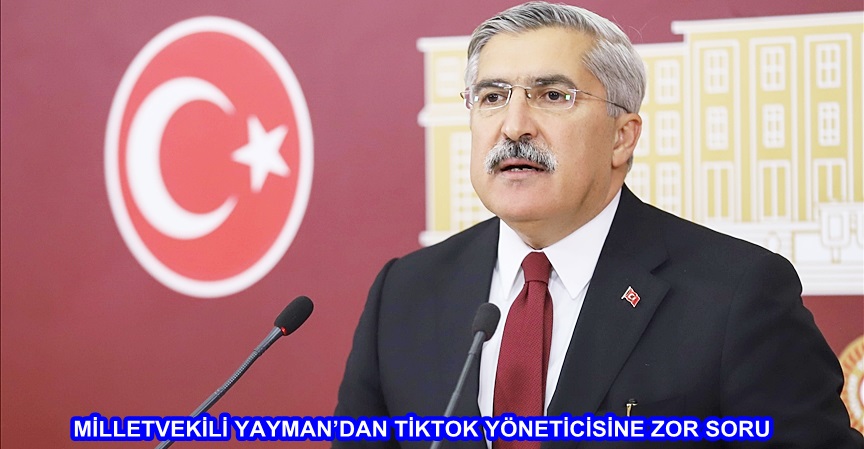 MİLLETVEKİLİ YAYMAN’DAN TİKTOK YÖNETİCİSİNE ZOR SORU