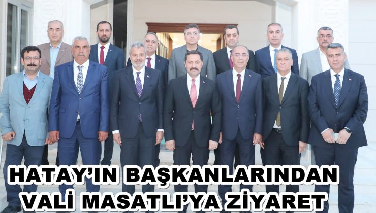 HATAY’IN BAŞKANLARINDAN VALİ MASATLI’YA ZİYARET
