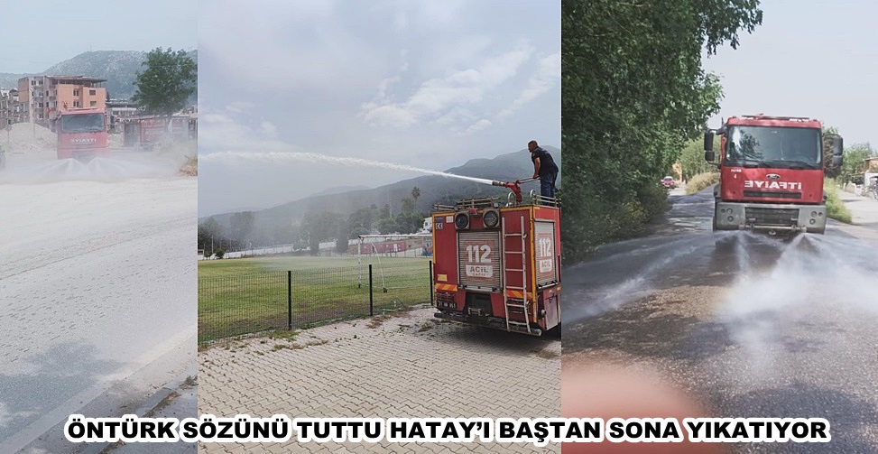 ÖNTÜRK SÖZÜNÜ TUTTU HATAY’I BAŞTAN SONA YIKATIYOR