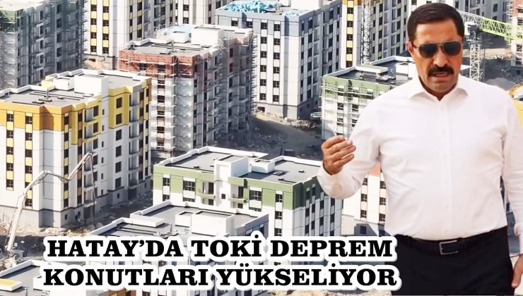 HATAY’DA TOKİ DEPREM KONUTLARI YÜKSELİYOR