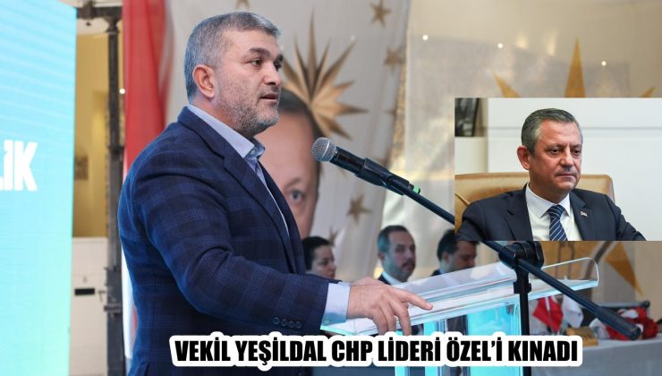 VEKİL YEŞİLDAL CHP LİDERİ ÖZEL’İ KINADI