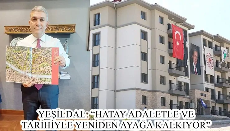 YEŞİLDAL: “HATAY ADALETLE VE TARİHİYLE YENİDEN AYAĞA KALKIYOR”